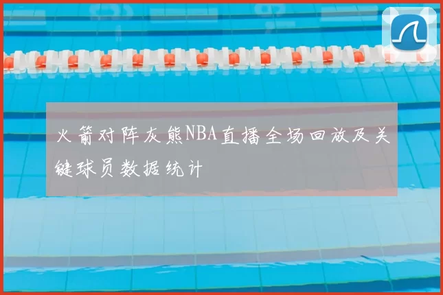 火箭对阵灰熊NBA直播全场回放及关键球员数据统计