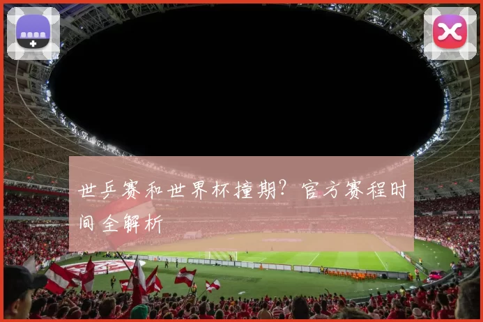 世乒赛和世界杯撞期？官方赛程时间全解析