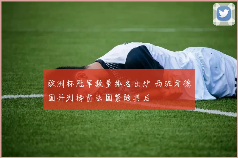 欧洲杯冠军数量排名出炉 西班牙德国并列榜首法国紧随其后