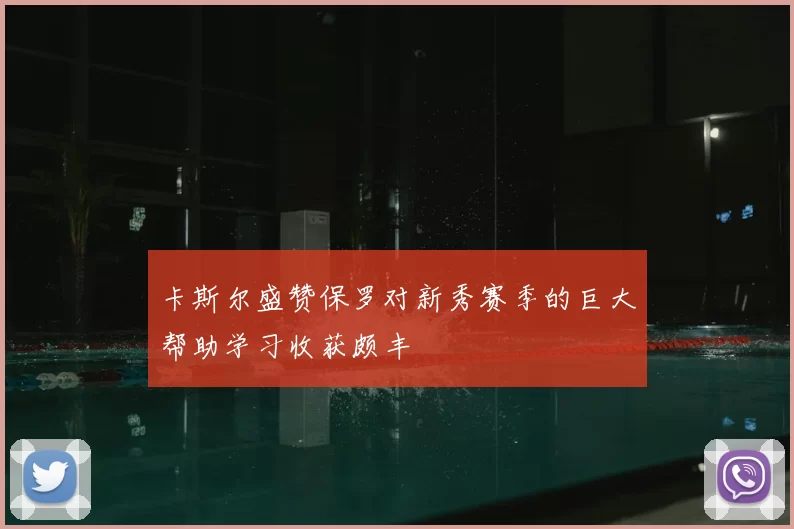卡斯尔盛赞保罗对新秀赛季的巨大帮助学习收获颇丰