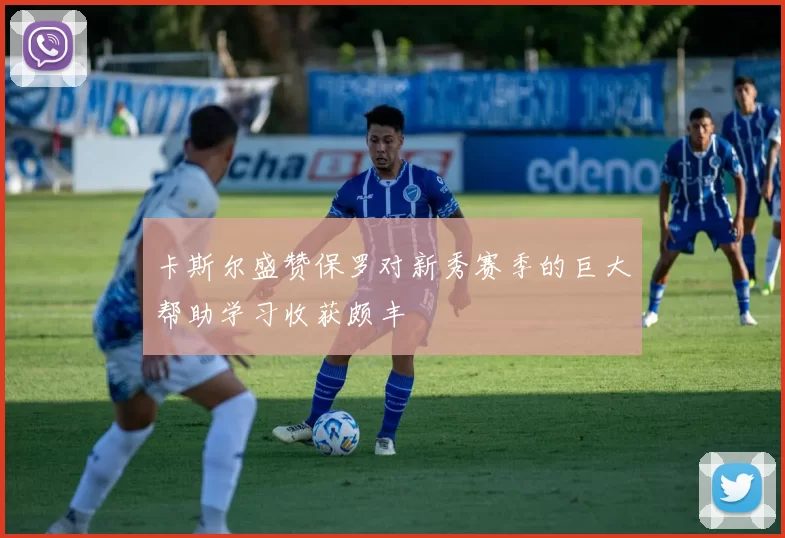 卡斯尔盛赞保罗对新秀赛季的巨大帮助学习收获颇丰