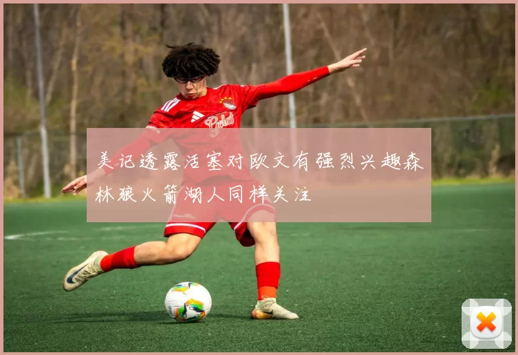美记透露活塞对欧文有强烈兴趣森林狼火箭湖人同样关注