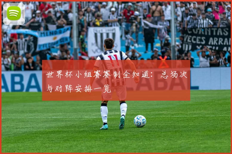 世界杯小组赛赛制全知道：总场次与对阵安排一览