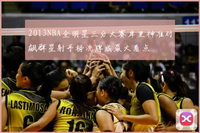 2013NBA全明星三分大赛库里神准对飙群星射手榜洗牌成最大看点