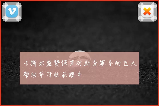 卡斯尔盛赞保罗对新秀赛季的巨大帮助学习收获颇丰