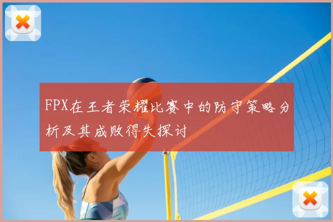 FPX在王者荣耀比赛中的防守策略分析及其成败得失探讨