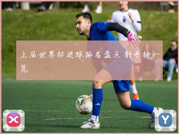 上届世界杯进球排名盘点 射手榜一览