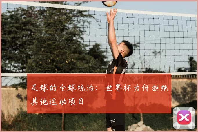 足球的全球统治：世界杯为何拒绝其他运动项目
