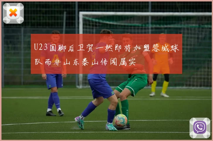 U23国脚后卫贺一然即将加盟蓉城球队而非山东泰山传闻属实