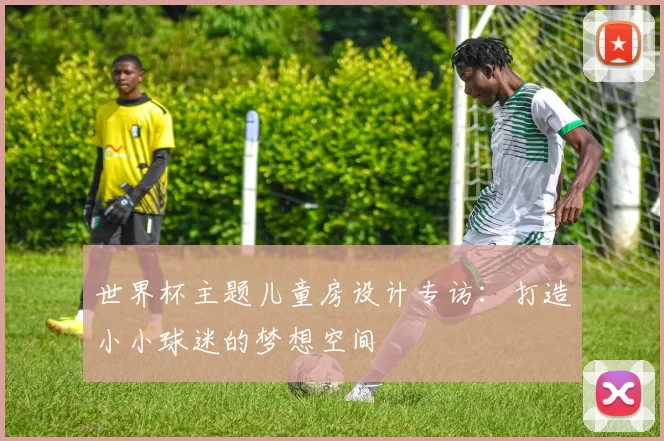 世界杯主题儿童房设计专访：打造小小球迷的梦想空间