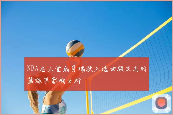 NBA名人堂成员瑞秋入选回顾及其对篮球界影响分析