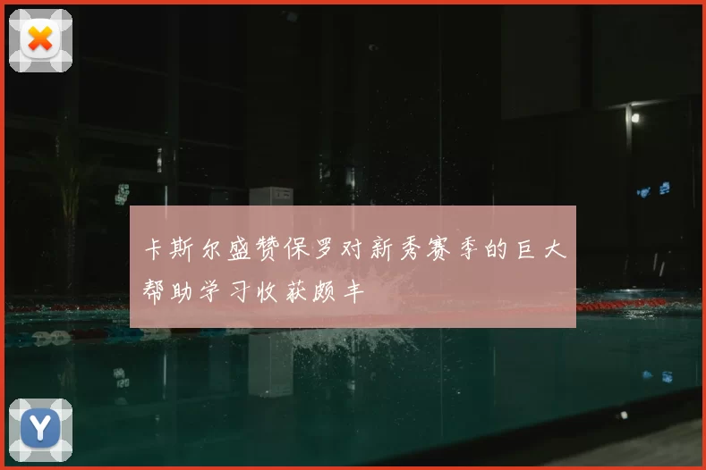 卡斯尔盛赞保罗对新秀赛季的巨大帮助学习收获颇丰