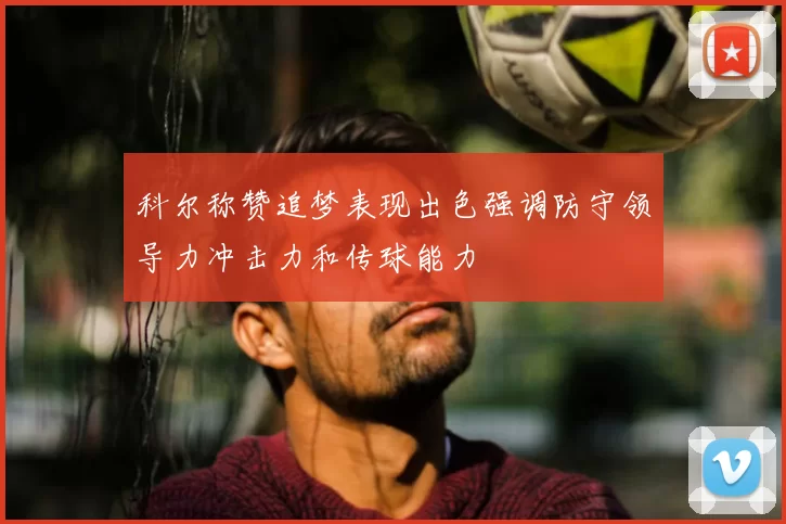 科尔称赞追梦表现出色强调防守领导力冲击力和传球能力