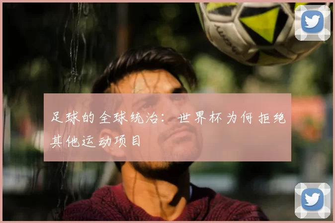 足球的全球统治：世界杯为何拒绝其他运动项目